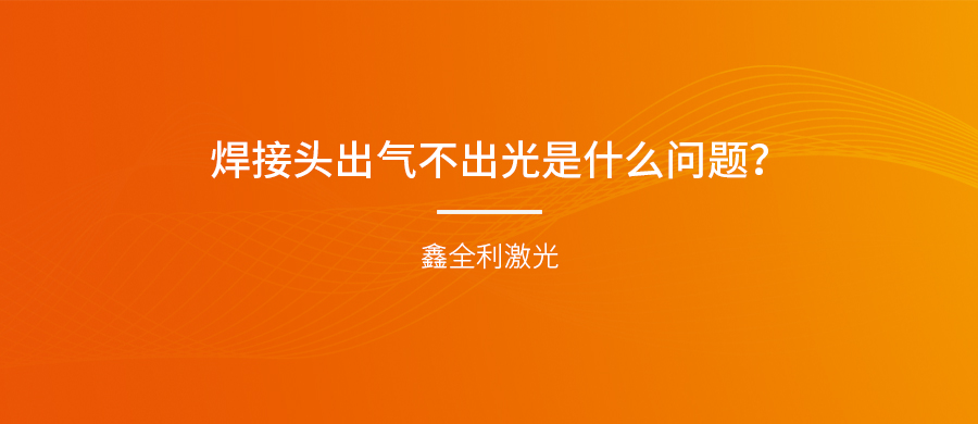 手持式激光焊接機的焊接頭出氣不出光是什么問題<div   id="jpandex"   class="focus-wrap mb20 cf">？
