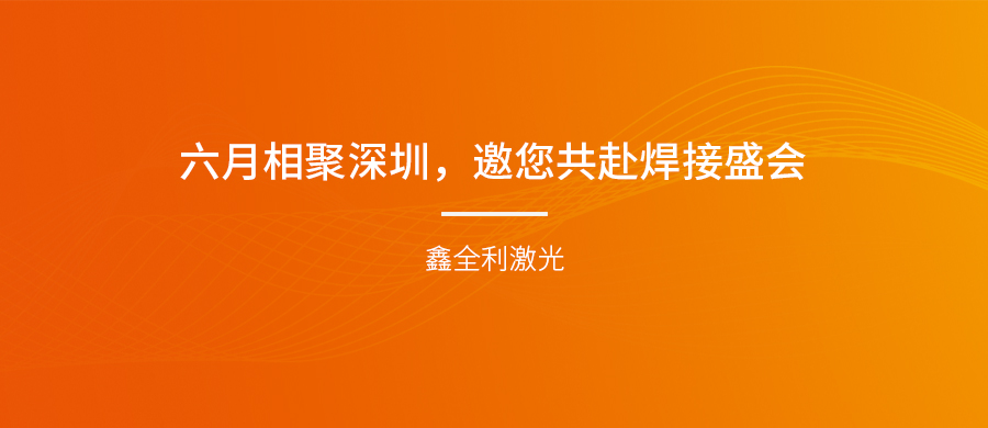 【埃森展邀請】六月相聚深圳<div   id="jfovm50"   class="index-wrap">，鑫全利激光邀您共赴焊接盛會<div   id="m50uktp"   class="box-center">  ！